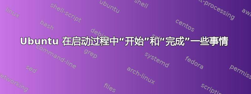 Ubuntu 在启动过程中“开始”和“完成”一些事情