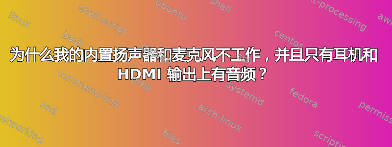 为什么我的内置扬声器和麦克风不工作，并且只有耳机和 HDMI 输出上有音频？