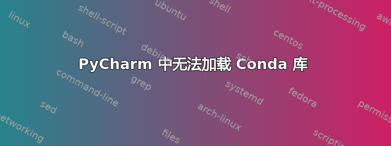 PyCharm 中无法加载 Conda 库