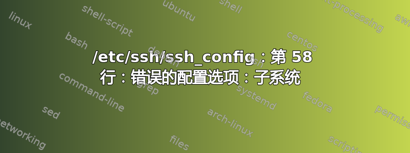 /etc/ssh/ssh_config：第 58 行：错误的配置选项：子系统 