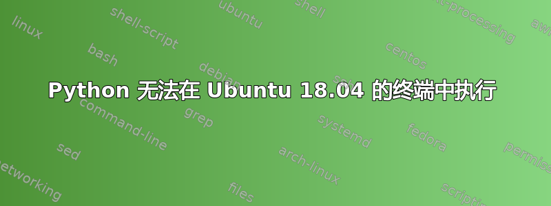 Python 无法在 Ubuntu 18.04 的终端中执行