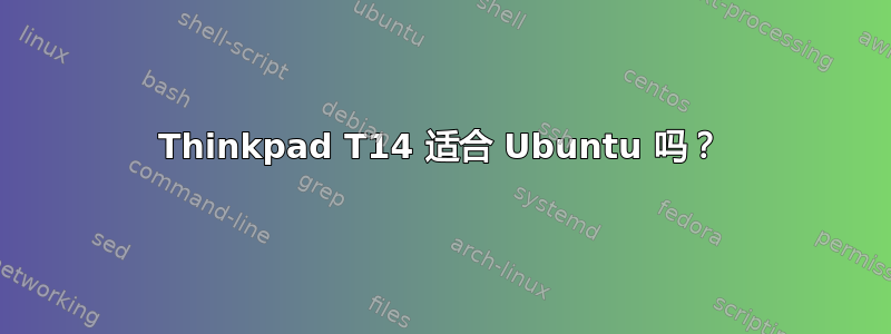 Thinkpad T14 适合 Ubuntu 吗？