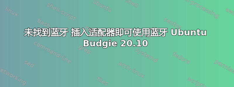 未找到蓝牙 插入适配器即可使用蓝牙 Ubuntu Budgie 20.10