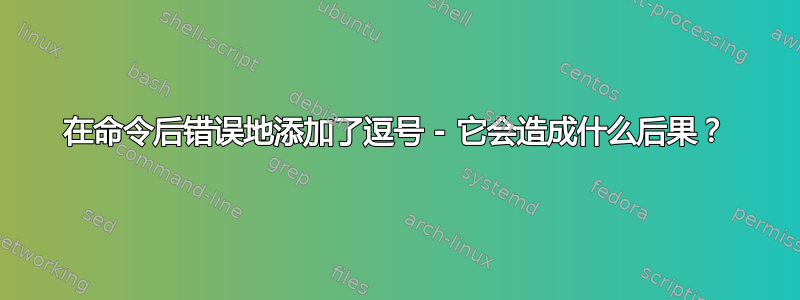 在命令后错误地添加了逗号 - 它会造成什么后果？