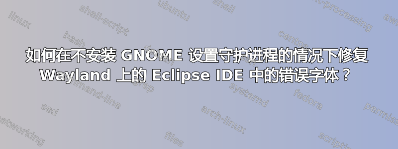 如何在不安装 GNOME 设置守护进程的情况下修复 Wayland 上的 Eclipse IDE 中的错误字体？