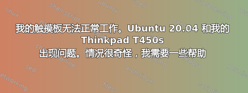 我的触摸板无法正常工作。Ubuntu 20.04 和我的 Thinkpad T450s 出现问题。情况很奇怪，我需要一些帮助