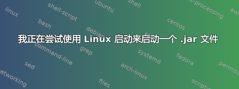 我正在尝试使用 Linux 启动来启动一个 .jar 文件