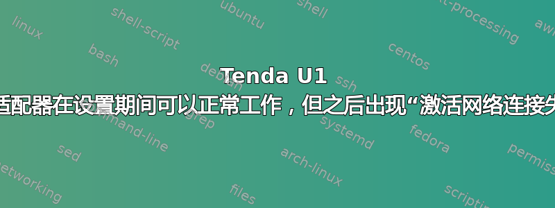 Tenda U1 无线网络适配器在设置期间可以正常工作，但之后出现“激活网络连接失败”信息