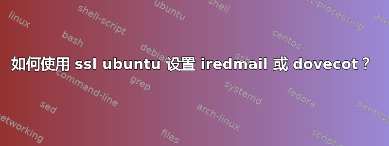 如何使用 ssl ubuntu 设置 iredmail 或 dovecot？