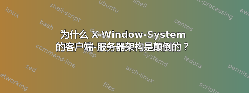 为什么 X-Window-System 的客户端-服务器架构是颠倒的？