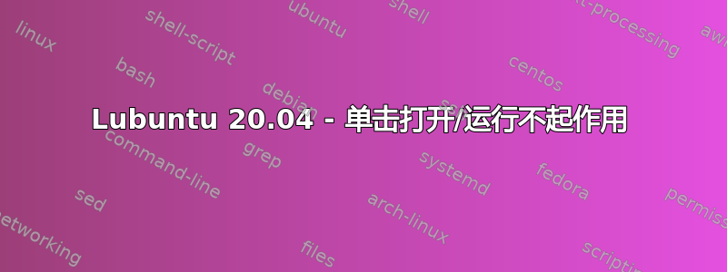 Lubuntu 20.04 - 单击打开/运行不起作用