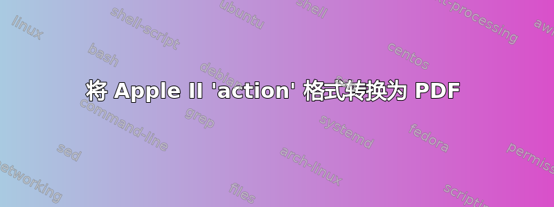 将 Apple II 'action' 格式转换为 PDF