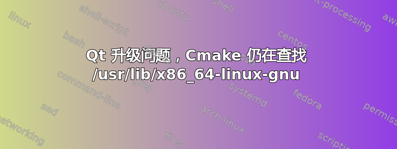 Qt 升级问题，Cmake 仍在查找 /usr/lib/x86_64-linux-gnu