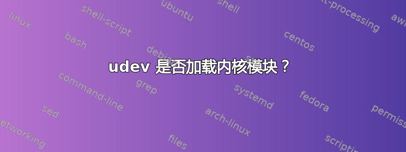 udev 是否​​加载内核模块？