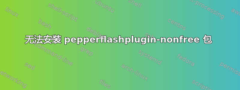 无法安装 pepperflashplugin-nonfree 包