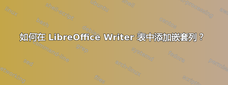 如何在 LibreOffice Writer 表中添加嵌套列？