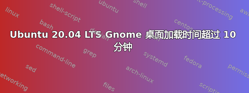 Ubuntu 20.04 LTS Gnome 桌面加载时间超过 10 分钟