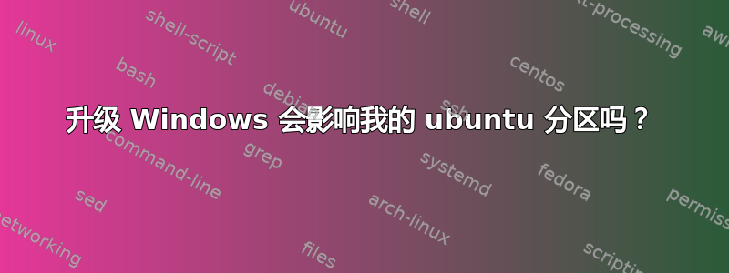 升级 Windows 会影响我的 ubuntu 分区吗？