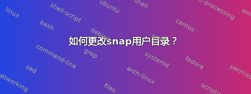 如何更改snap用户目录？