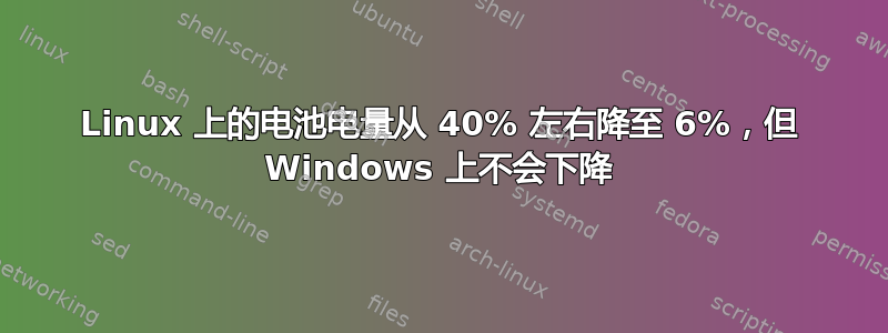 Linux 上的电池电量从 40% 左右降至 6%，但 Windows 上不会下降