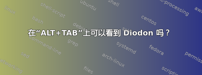 在“ALT+TAB”上可以看到 Diodon 吗？