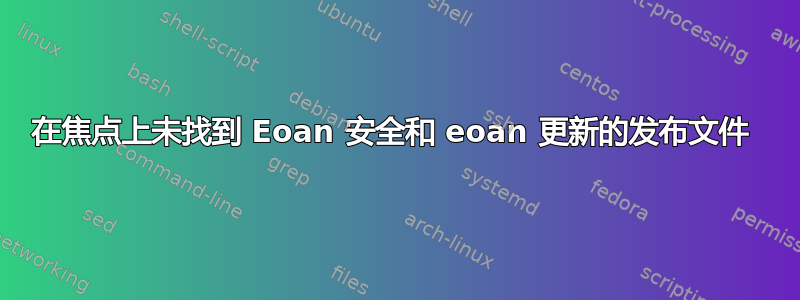 在焦点上未找到 Eoan 安全和 eoan 更新的发布文件 