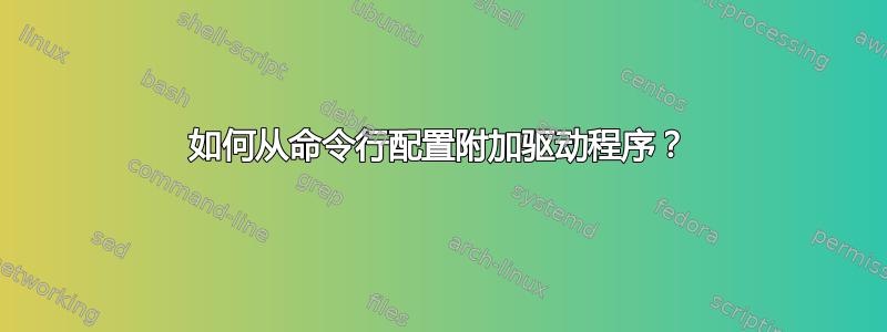 如何从命令行配置附加驱动程序？