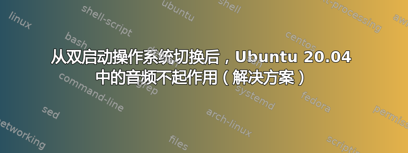 从双启动操作系统切换后，Ubuntu 20.04 中的音频不起作用（解决方案）