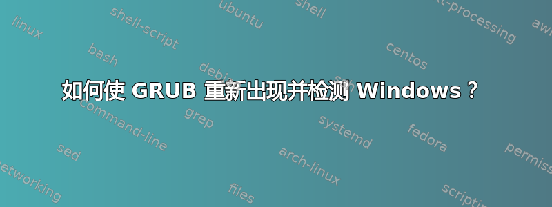 如何使 GRUB 重新出现并检测 Windows？