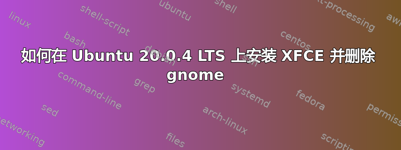 如何在 Ubuntu 20.0.4 LTS 上安装 XFCE 并删除 gnome 