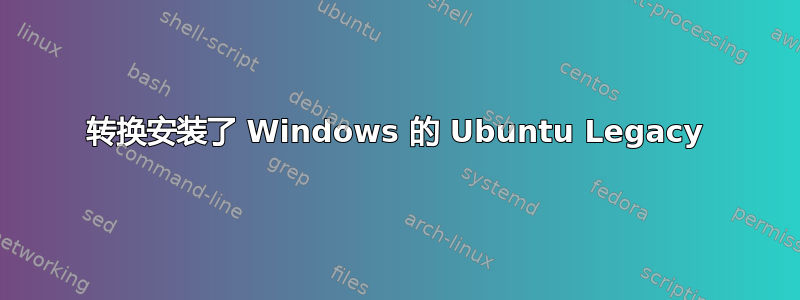 转换安装了 Windows 的 Ubuntu Legacy