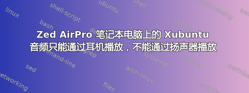 Zed AirPro 笔记本电脑上的 Xubuntu 音频只能通过耳机播放，不能通过扬声器播放