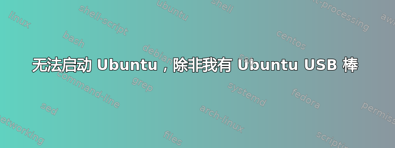 无法启动 Ubuntu，除非我有 Ubuntu USB 棒