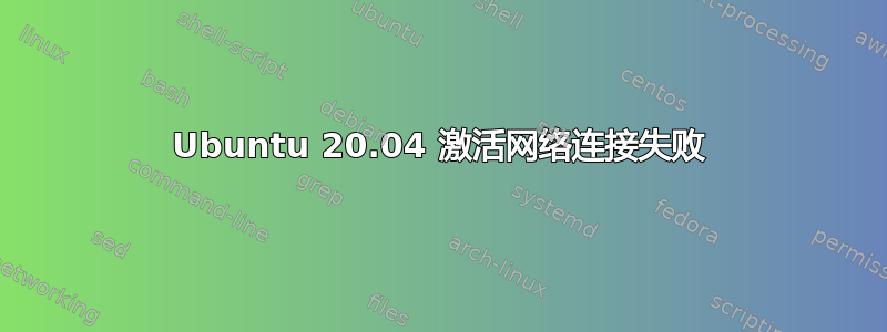 Ubuntu 20.04 激活网络连接失败