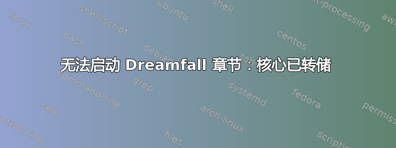 无法启动 Dreamfall 章节：核心已转储