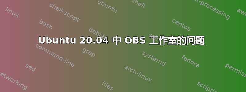 Ubuntu 20.04 中 OBS 工作室的问题