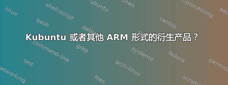 Kubuntu 或者其他 ARM 形式的衍生产品？