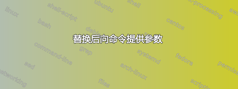 替换后向命令提供参数