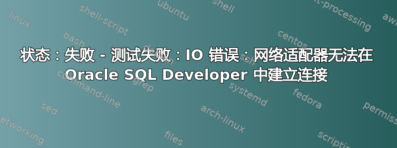 状态：失败 - 测试失败：IO 错误：网络适配器无法在 Oracle SQL Developer 中建立连接