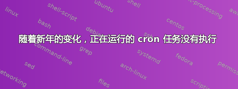 随着新年的变化，正在运行的 cron 任务没有执行