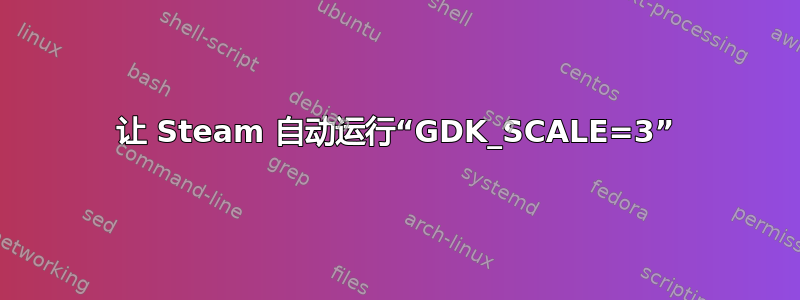 让 Steam 自动运行“GDK_SCALE=3”