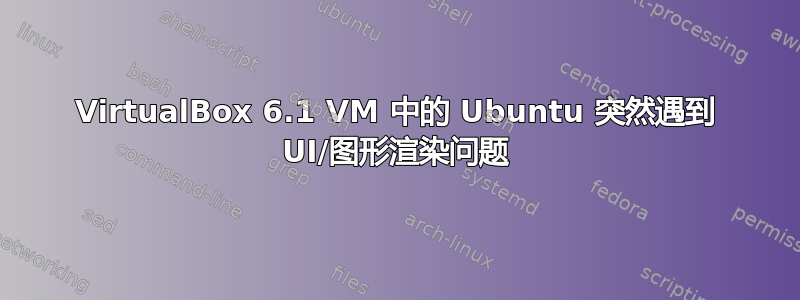 VirtualBox 6.1 VM 中的 Ubuntu 突然遇到 UI/图形渲染问题