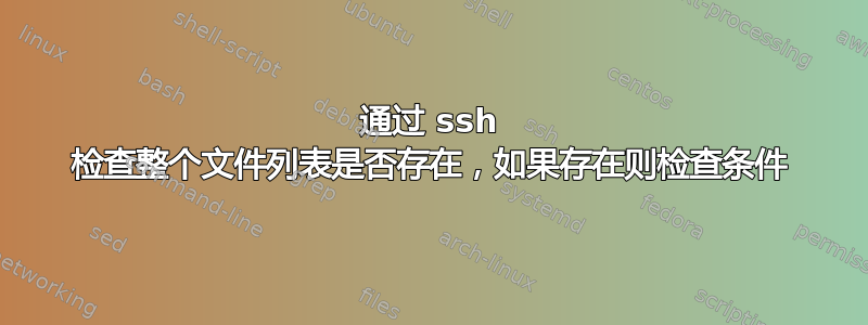 通过 ssh 检查整个文件列表是否存在，如果存在则检查条件