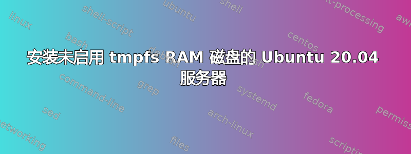 安装未启用 tmpfs RAM 磁盘的 Ubuntu 20.04 服务器