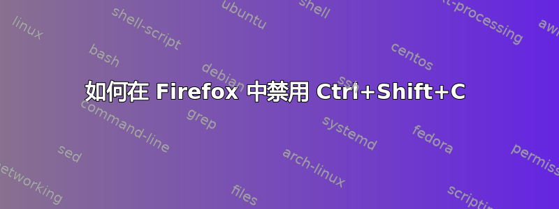 如何在 Firefox 中禁用 Ctrl+Shift+C