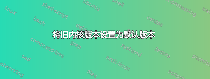 将旧内核版本设置为默认版本