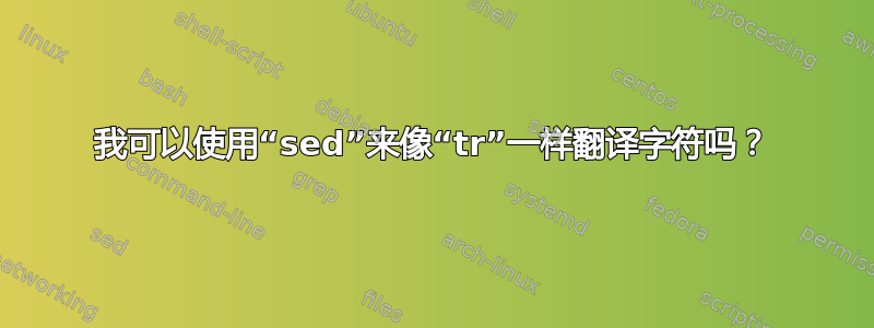 我可以使用“sed”来像“tr”一样翻译字符吗？