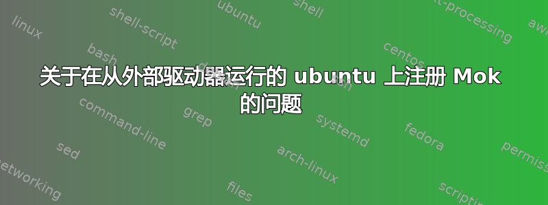 关于在从外部驱动器运行的 ubuntu 上注册 Mok 的问题