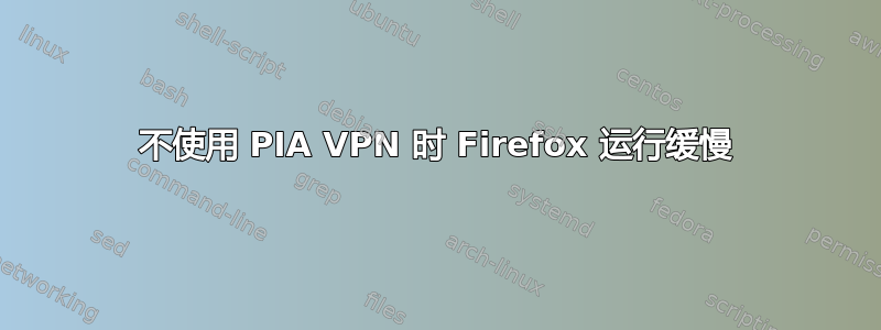 不使用 PIA VPN 时 Firefox 运行缓慢