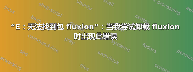 “E：无法找到包 fluxion”：当我尝试卸载 fluxion 时出现此错误